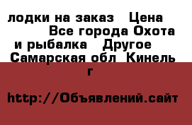 лодки на заказ › Цена ­ 15 000 - Все города Охота и рыбалка » Другое   . Самарская обл.,Кинель г.